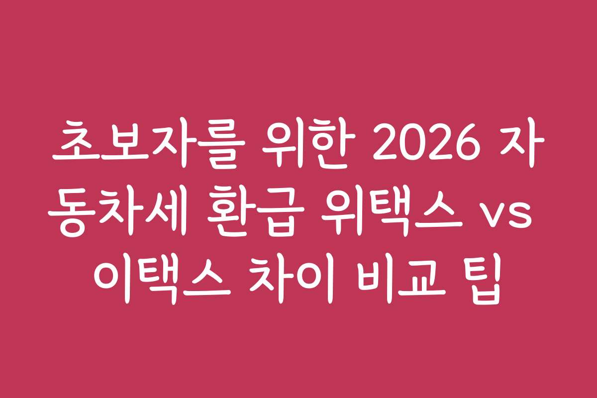 초보자를 위한 2026 자동차세 환급 위택스 vs 이택스 차이 비교 팁