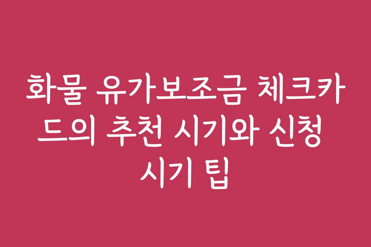 화물 유가보조금 체크카드의 추천 시기와 신청 시기 팁