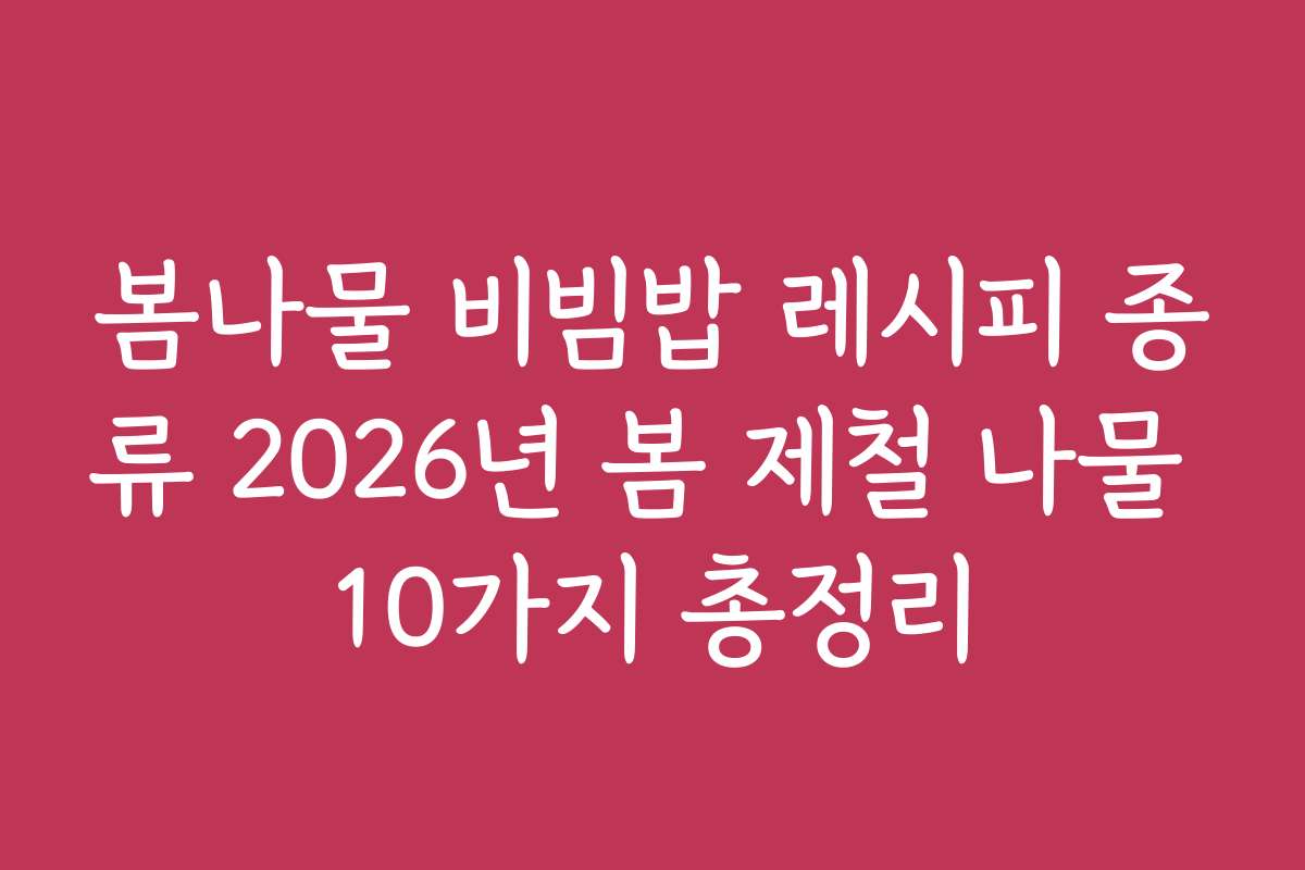 봄나물 비빔밥 레시피 종류 2026년 봄 제철 나물 10가지 총정리