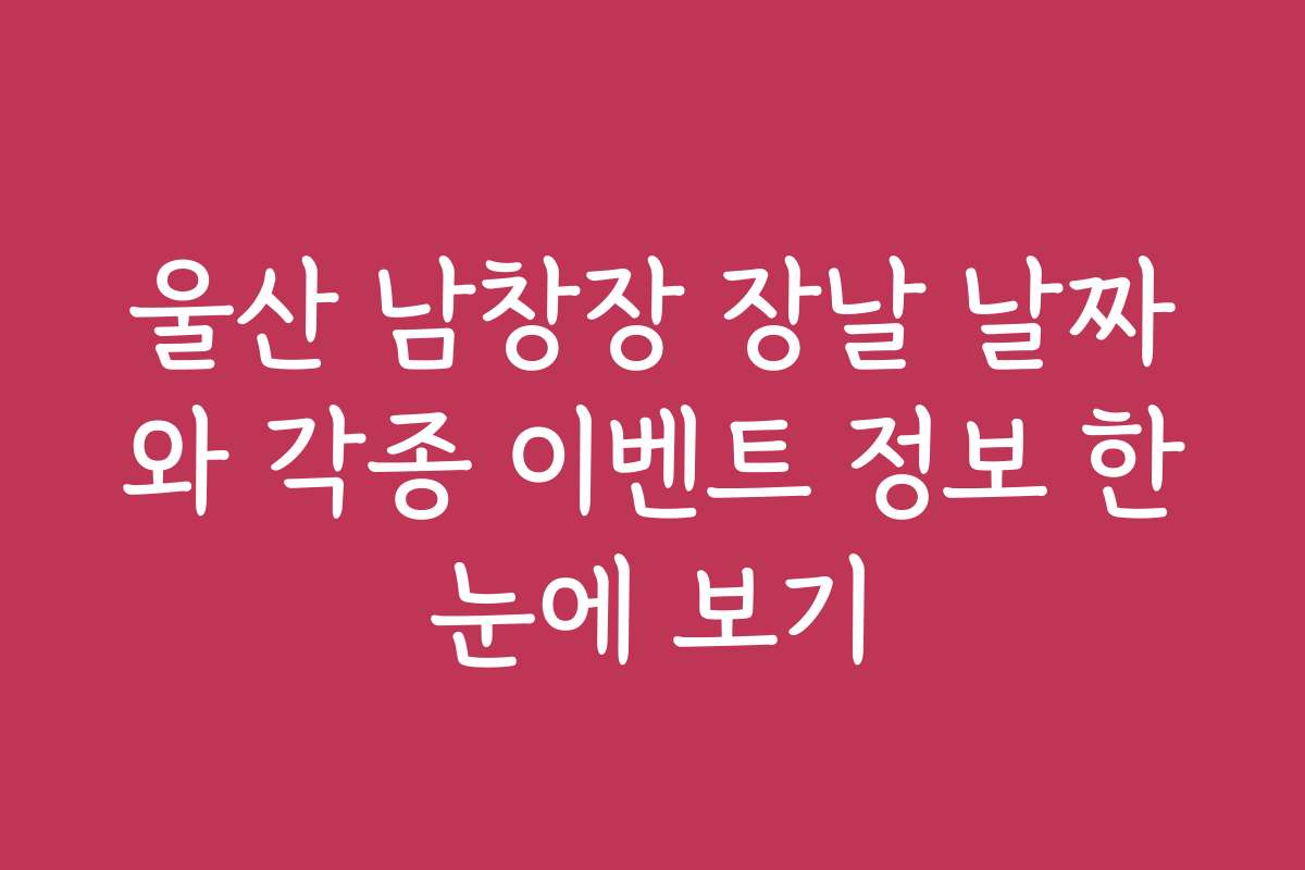 울산 남창장 장날 날짜와 각종 이벤트 정보 한눈에 보기