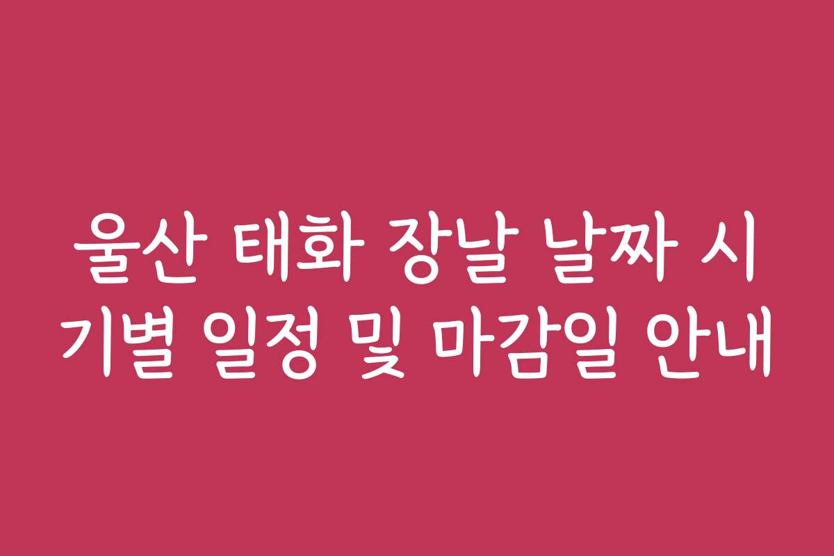울산 태화 장날 날짜 시기별 일정 및 마감일 안내