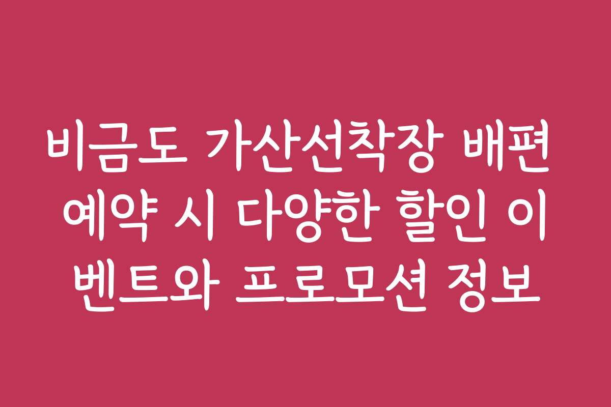 비금도 가산선착장 배편 예약 시 다양한 할인 이벤트와 프로모션 정보