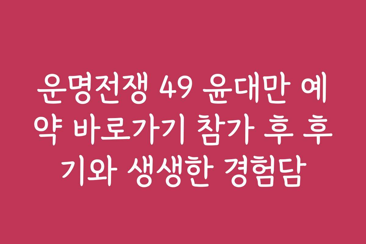 운명전쟁 49 윤대만 예약 바로가기 참가 후 후기와 생생한 경험담