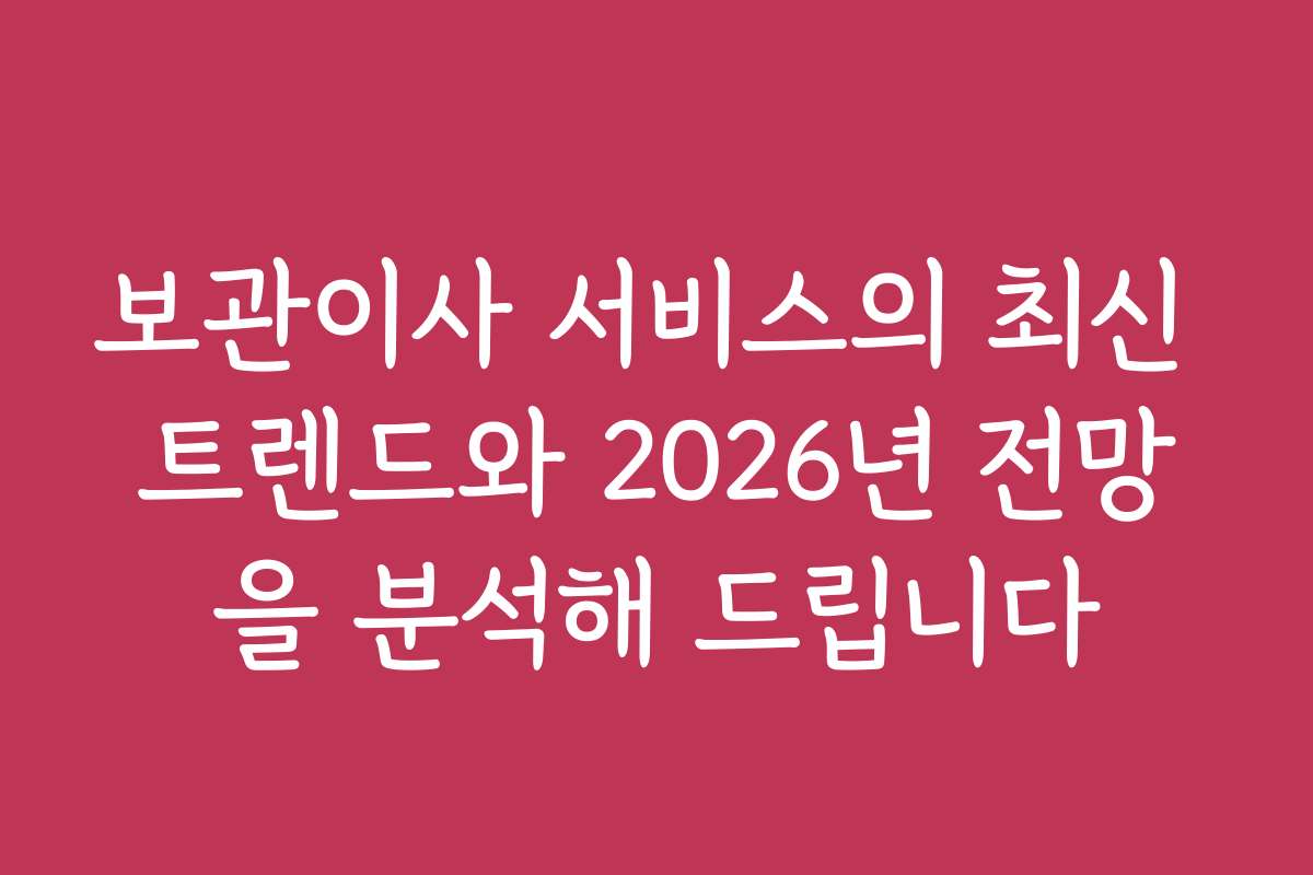 보관이사 서비스의 최신 트렌드와 2026년 전망을 분석해 드립니다
