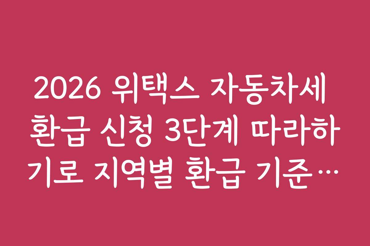 2026 위택스 자동차세 환급 신청 3단계 따라하기로 지역별 환급 기준과 조건을 상세히 설명합니다