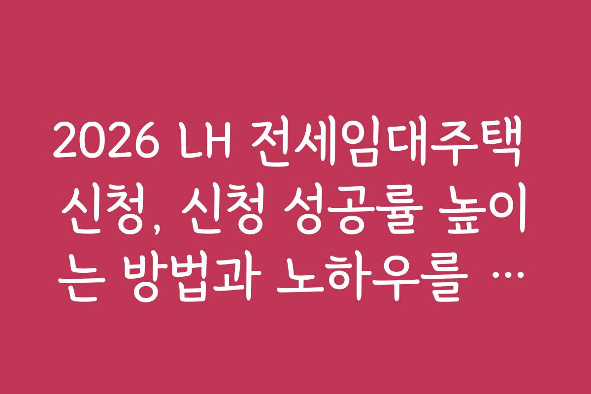 2026 LH 전세임대주택 신청, 신청 성공률 높이는 방법과 노하우를 상세히 안내합니다 2026 LH 전세임대주택 신청, 신청 성공률 높이는 방법과 노하우를 상세히 안내합니다