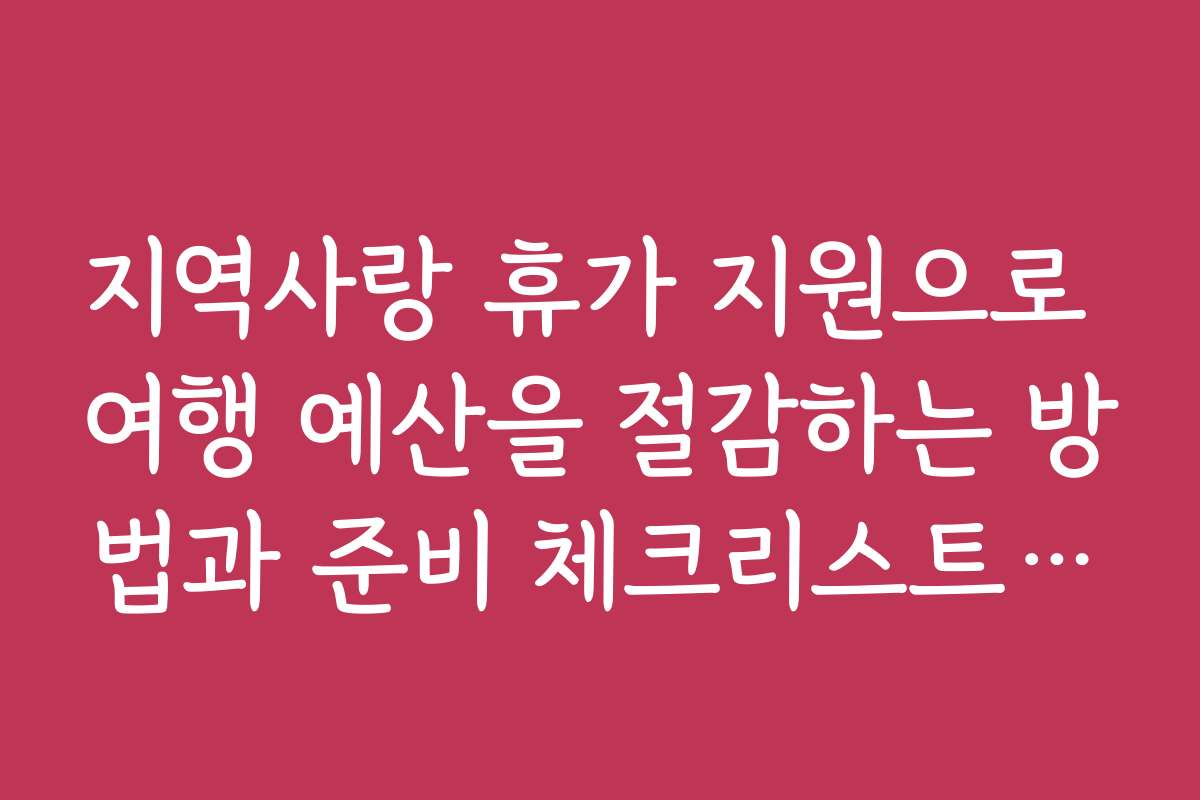 지역사랑 휴가 지원으로 여행 예산을 절감하는 방법과 준비 체크리스트를 제공합니다