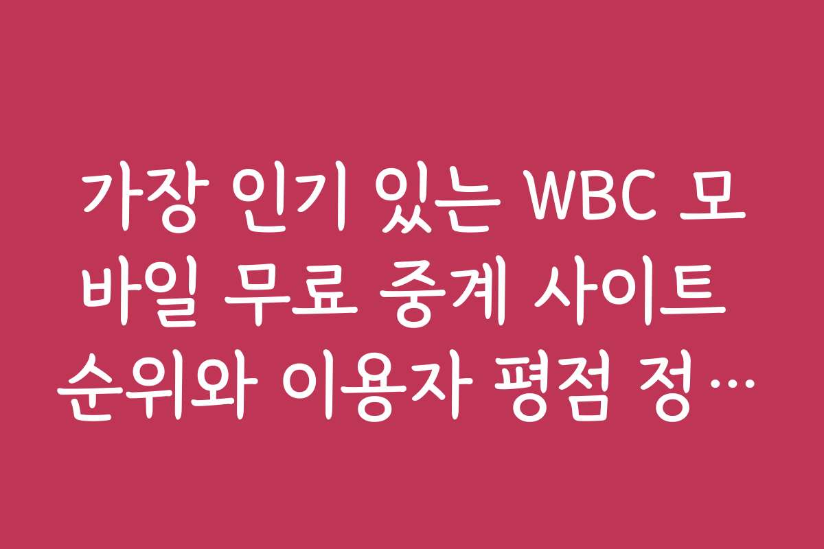 가장 인기 있는 WBC 모바일 무료 중계 사이트 순위와 이용자 평점 정보를 공개합니다