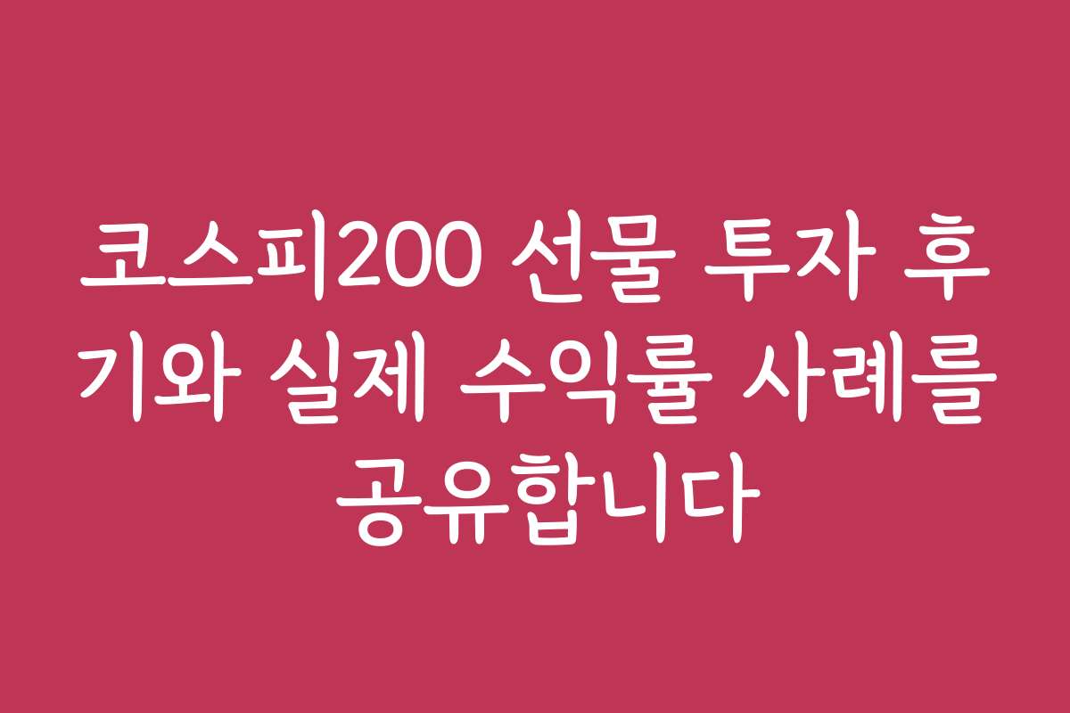 코스피200 선물 투자 후기와 실제 수익률 사례를 공유합니다