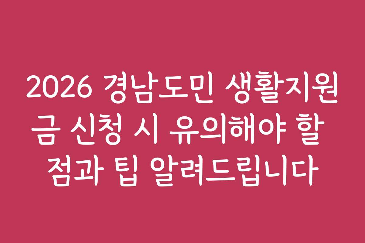2026 경남도민 생활지원금 신청 시 유의해야 할 점과 팁 알려드립니다