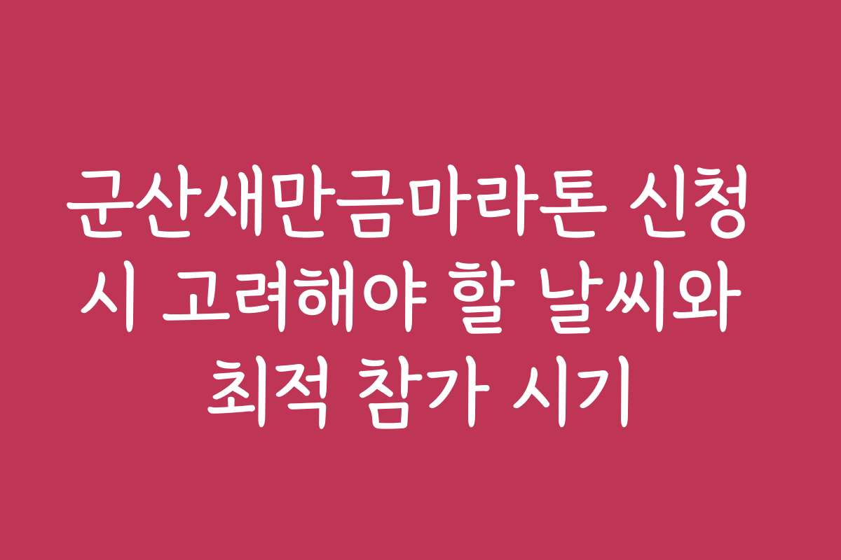 군산새만금마라톤 신청 시 고려해야 할 날씨와 최적 참가 시기