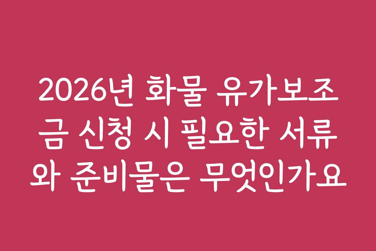 2026년 화물 유가보조금 신청 시 필요한 서류와 준비물은 무엇인가요