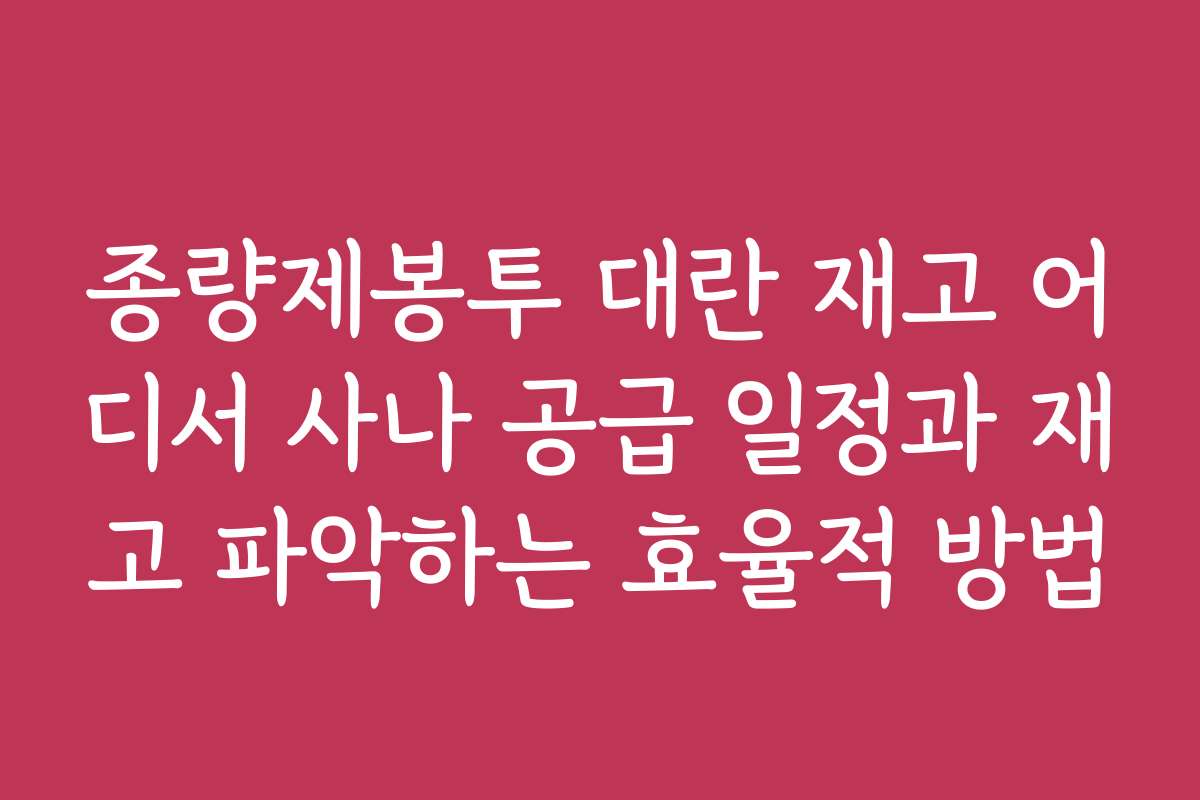 종량제봉투 대란 재고 어디서 사나 공급 일정과 재고 파악하는 효율적 방법