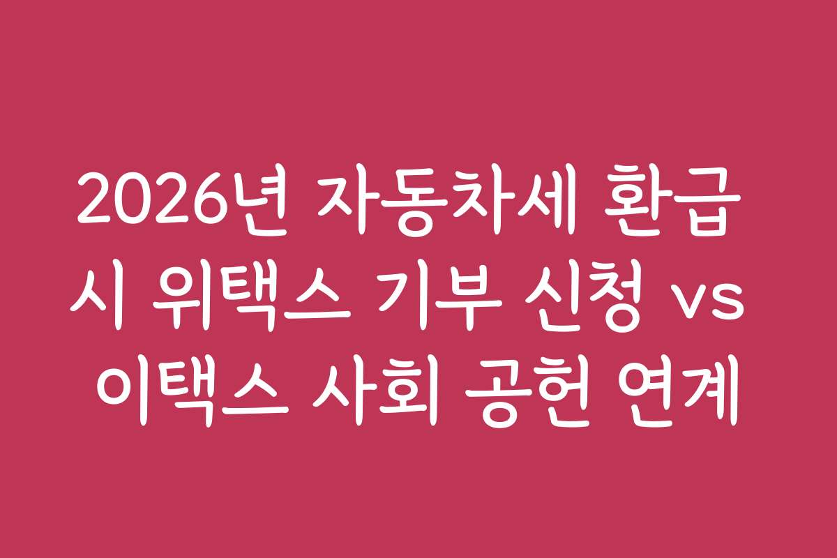 2026년 자동차세 환급 시 위택스 기부 신청 vs 이택스 사회 공헌 연계