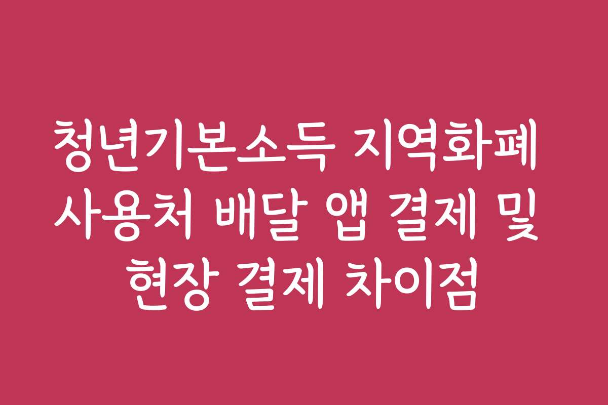 청년기본소득 지역화폐 사용처 배달 앱 결제 및 현장 결제 차이점
