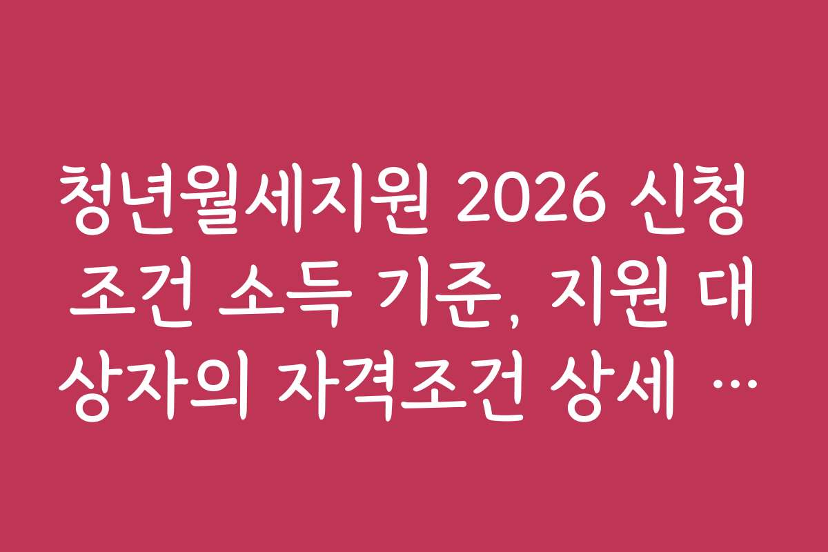 청년월세지원 2026 신청 조건 소득 기준, 지원 대상자의 자격조건 상세 설명