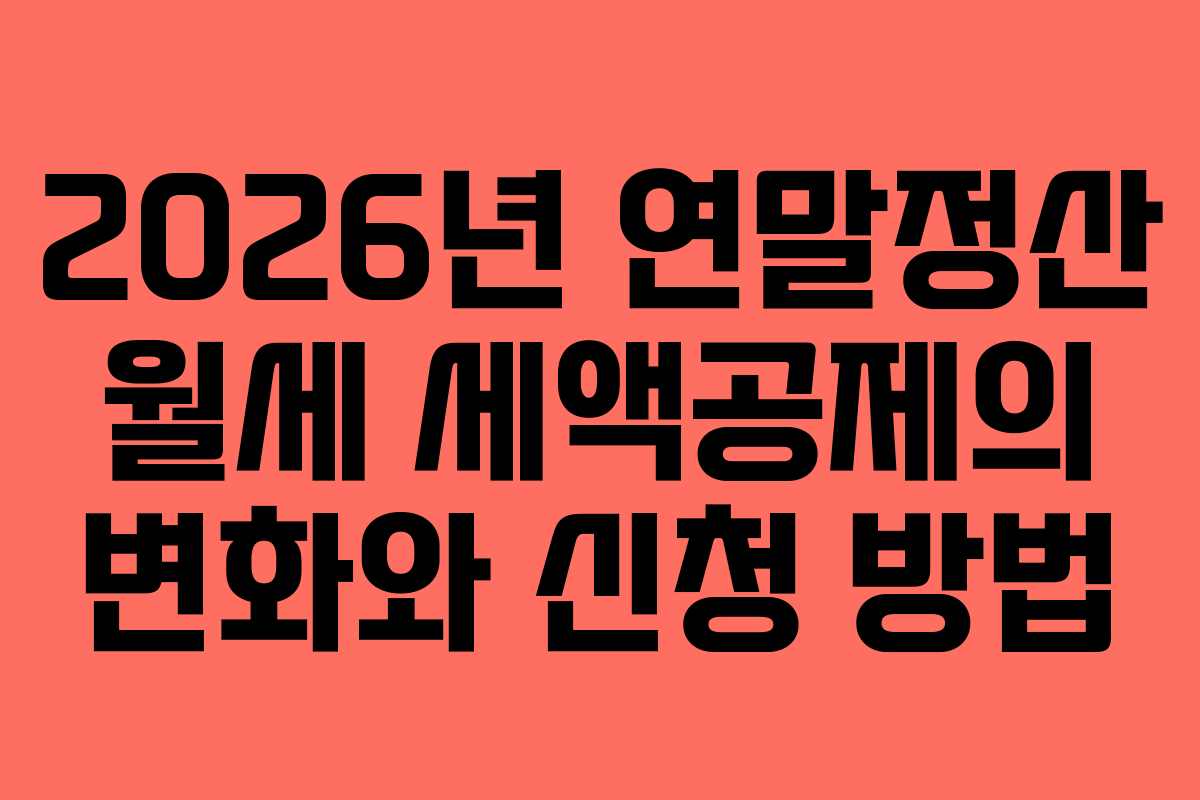 2026년 연말정산 월세 세액공제의 변화와 신청 방법