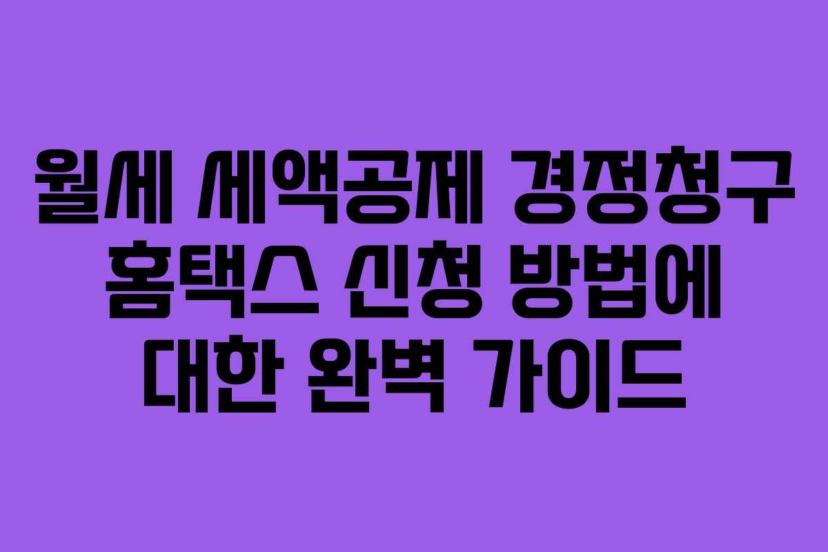 월세 세액공제 경정청구 홈택스 신청 방법에 대한 완벽 가이드