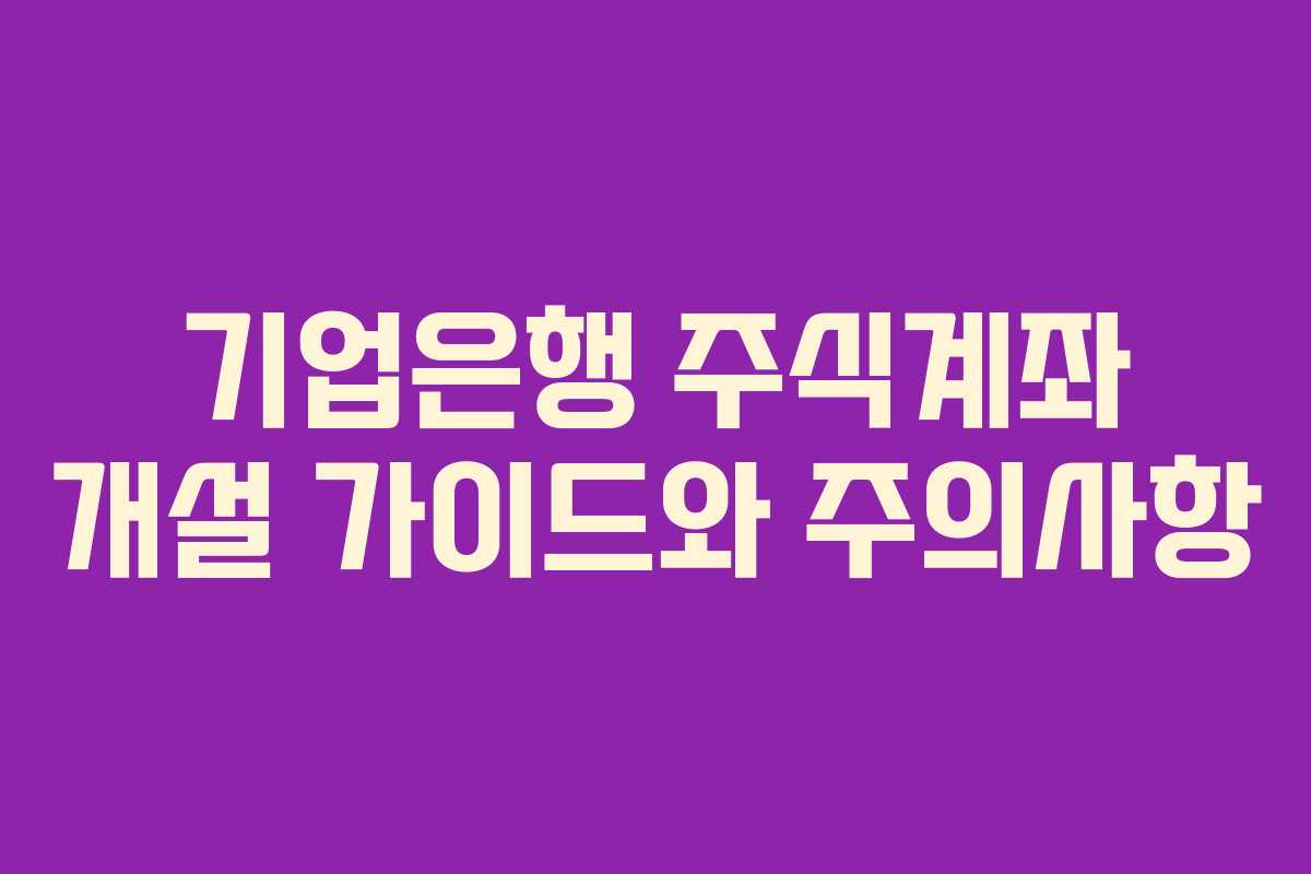 기업은행 주식계좌 개설 가이드와 주의사항