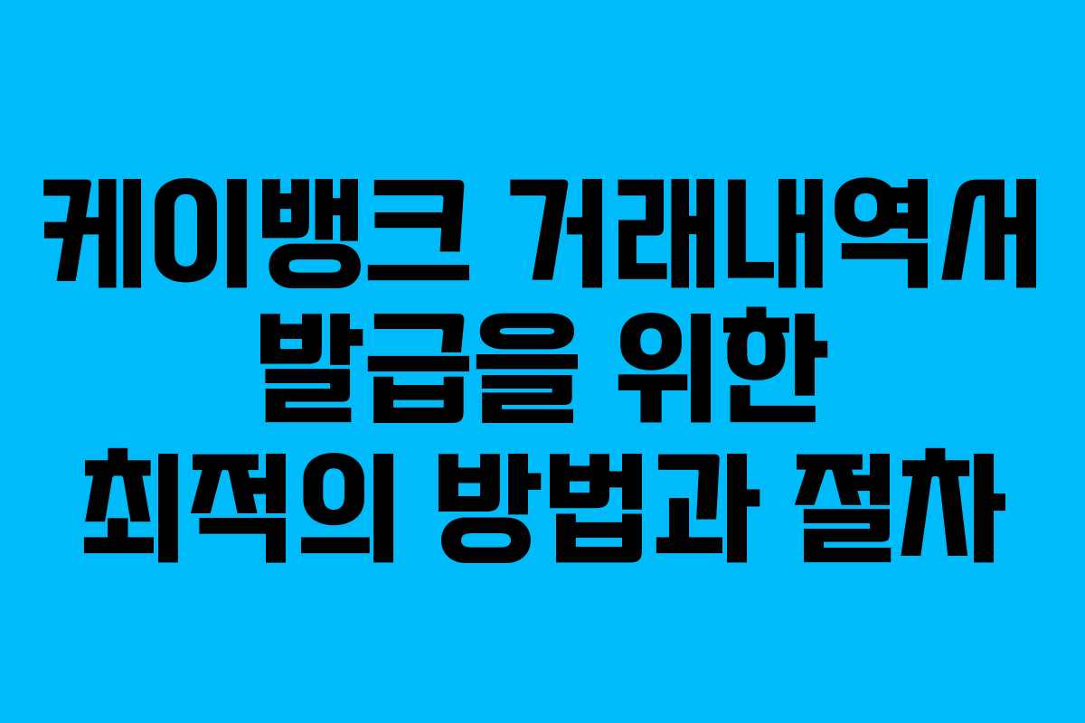 케이뱅크 거래내역서 발급을 위한 최적의 방법과 절차