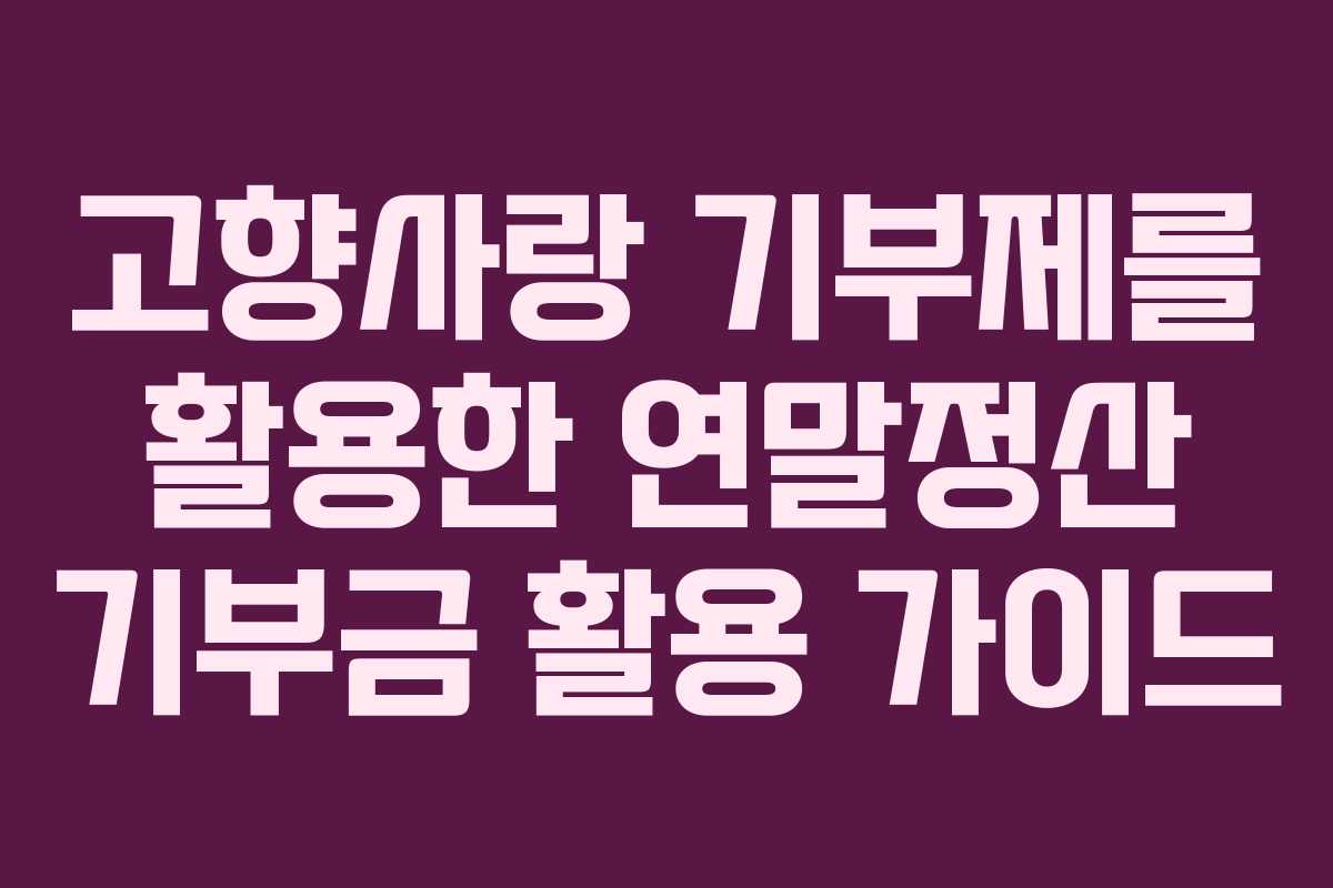 고향사랑 기부제를 활용한 연말정산 기부금 활용 가이드
