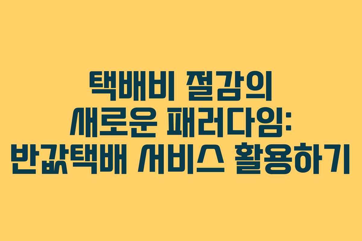 택배비 절감의 새로운 패러다임: 반값택배 서비스 활용하기