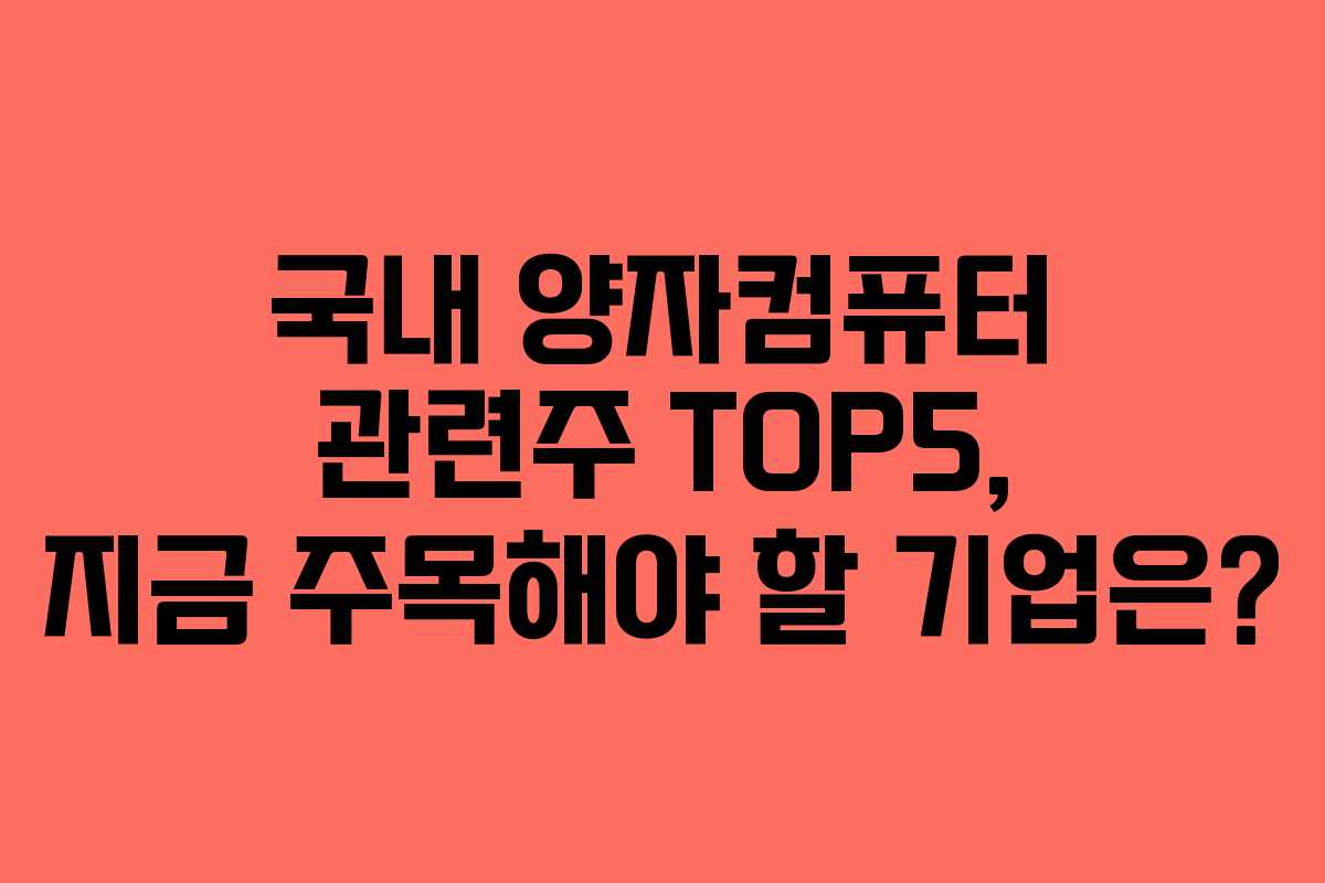 국내 양자컴퓨터 관련주 TOP5, 지금 주목해야 할 기업은?