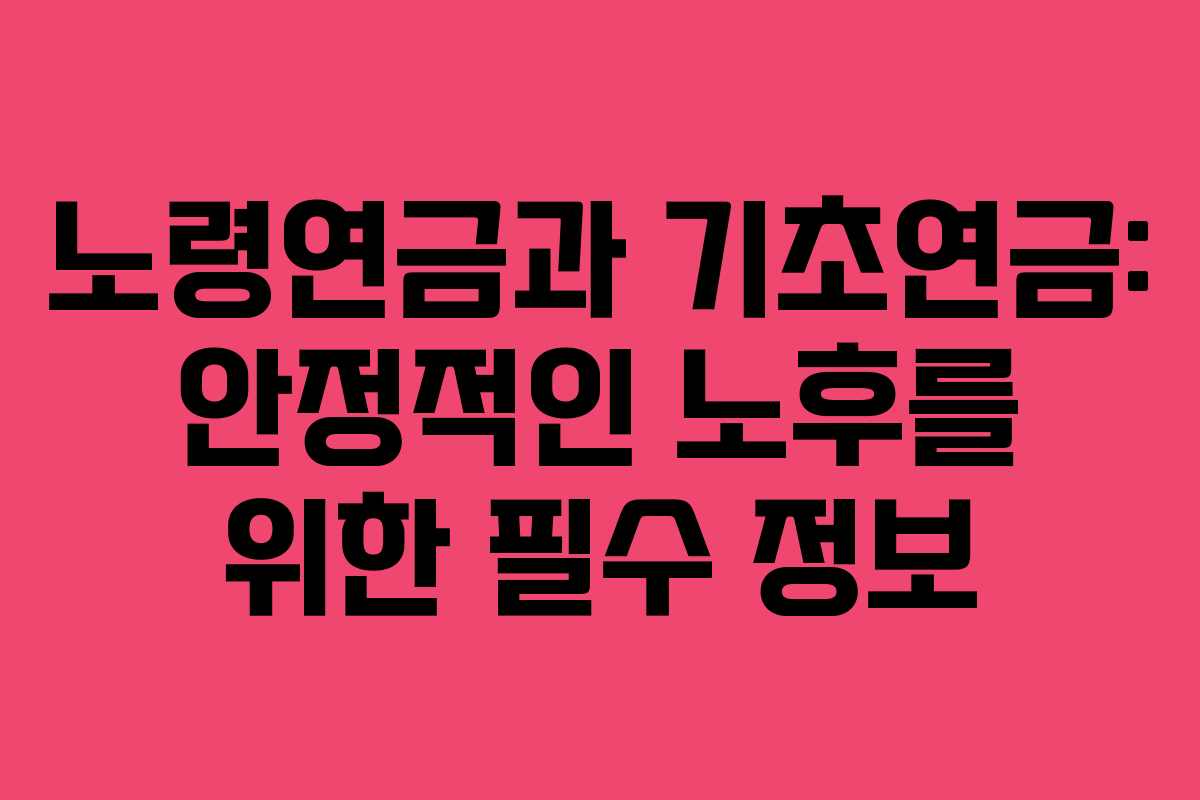 노령연금과 기초연금: 안정적인 노후를 위한 필수 정보