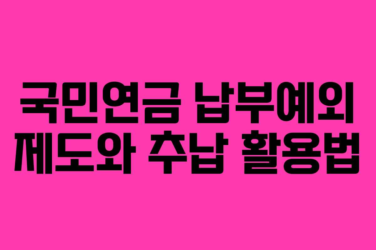 국민연금 납부예외 제도와 추납 활용법