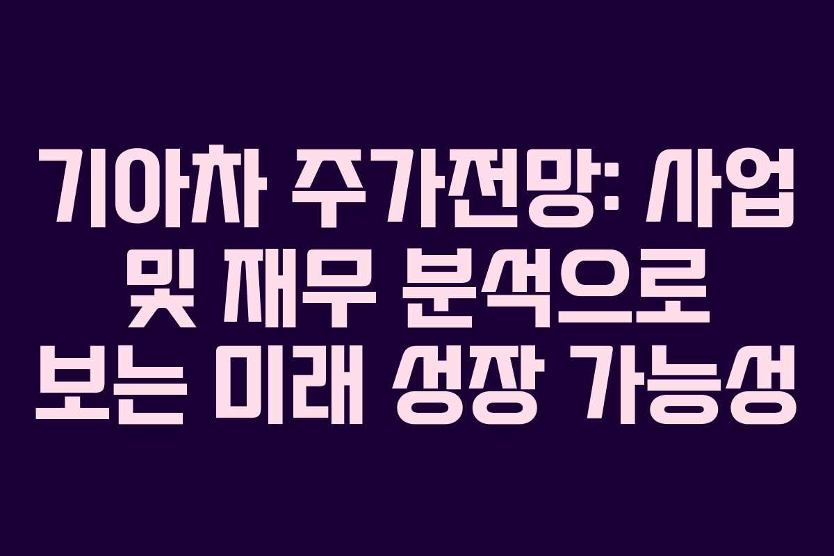 기아차 주가전망: 사업 및 재무 분석으로 보는 미래 성장 가능성