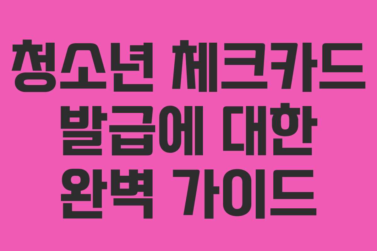 청소년 체크카드 발급에 대한 완벽 가이드
