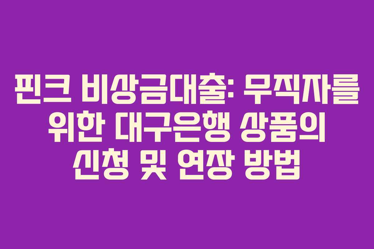 핀크 비상금대출: 무직자를 위한 대구은행 상품의 신청 및 연장 방법