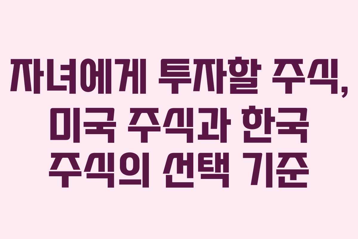 자녀에게 투자할 주식, 미국 주식과 한국 주식의 선택 기준