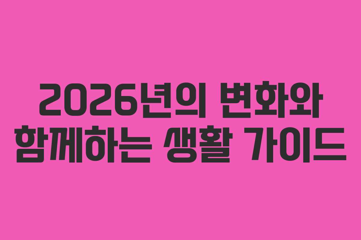 2026년의 변화와 함께하는 생활 가이드