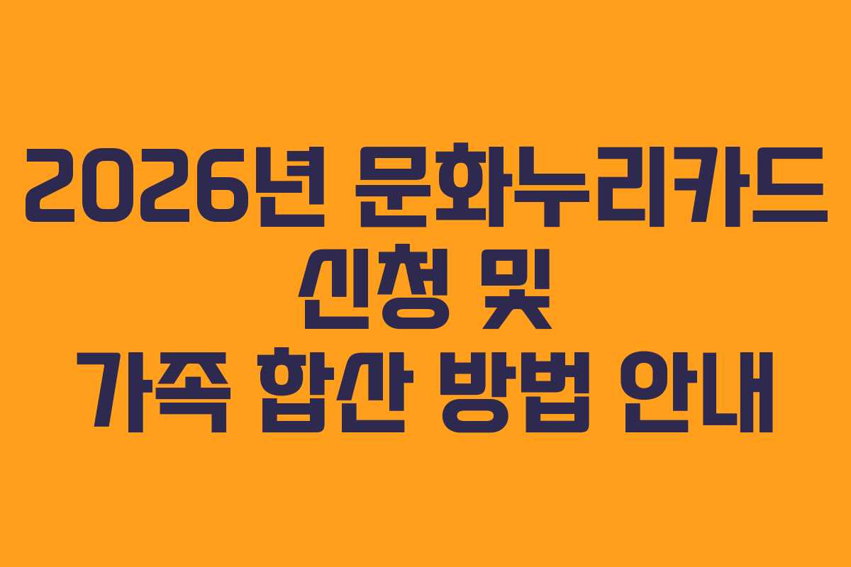 2026년 문화누리카드 신청 및 가족 합산 방법 안내