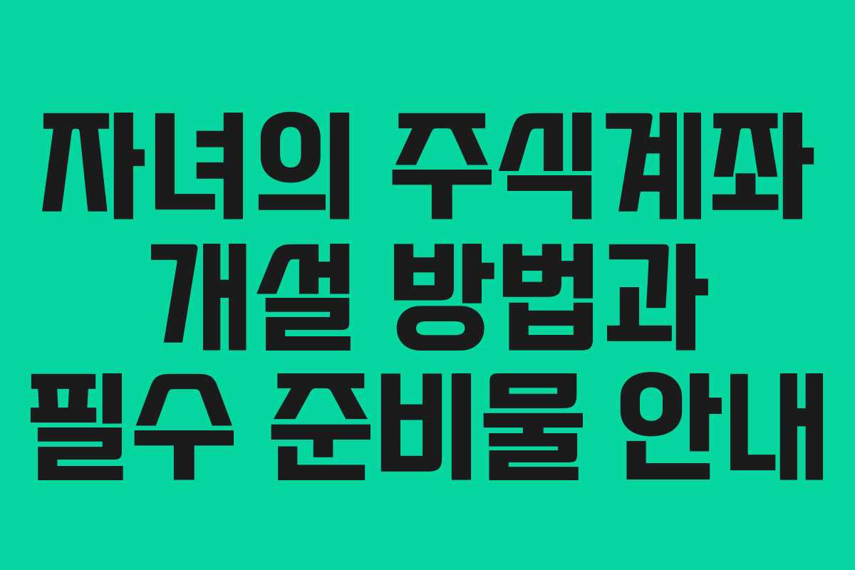 자녀의 주식계좌 개설 방법과 필수 준비물 안내