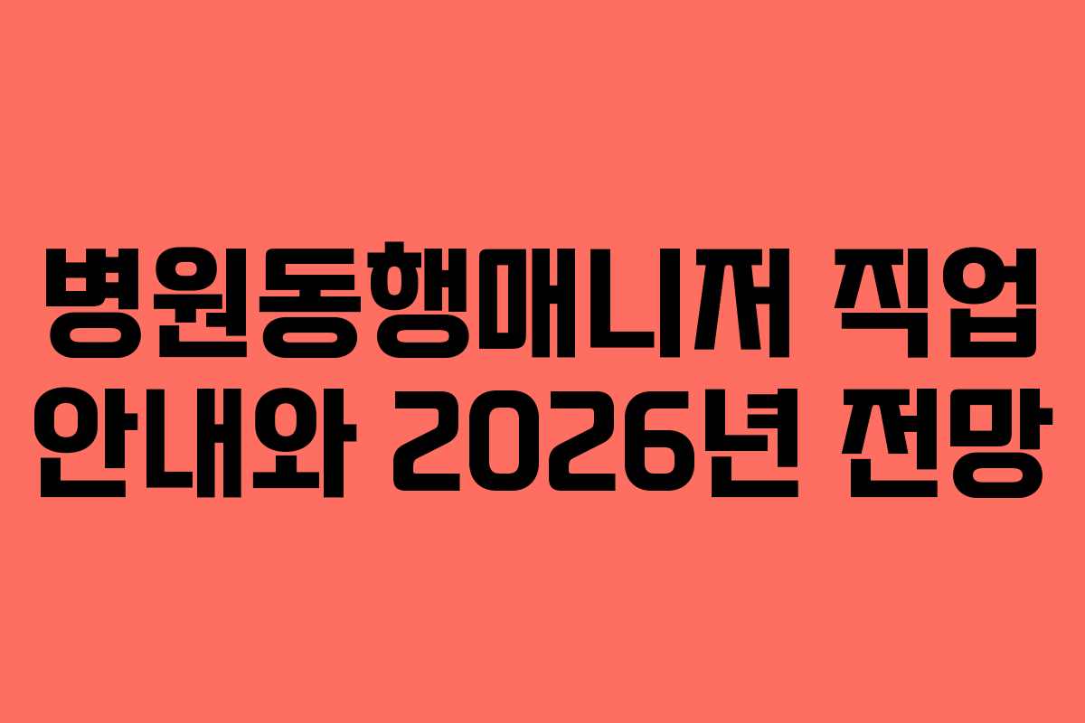 병원동행매니저 직업 안내와 2026년 전망