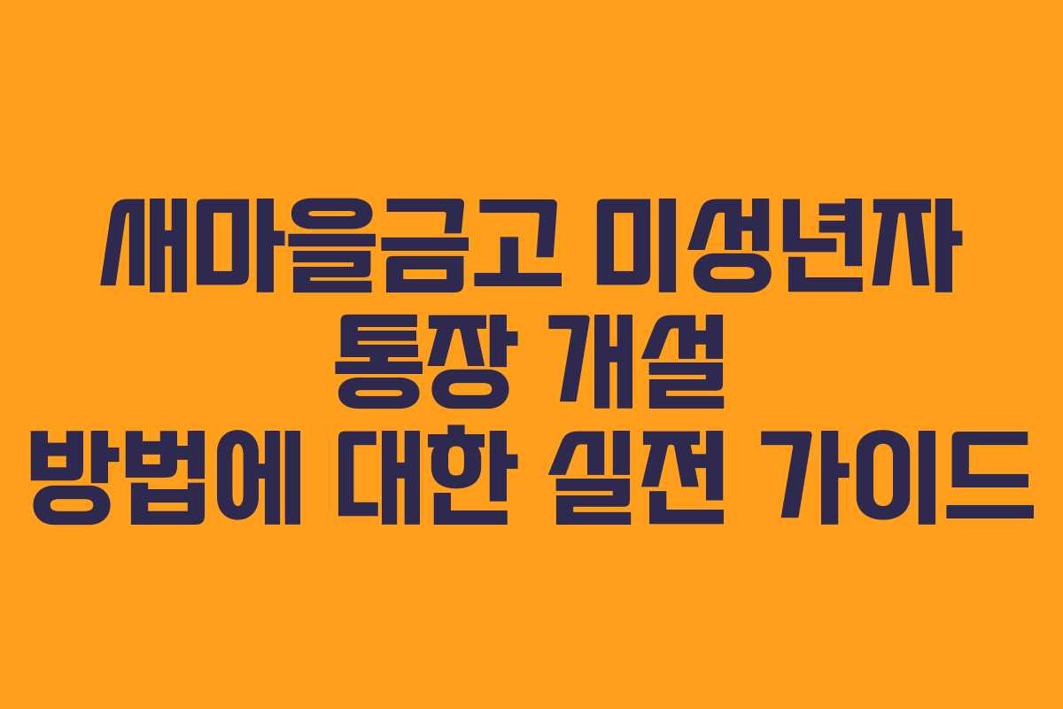 새마을금고 미성년자 통장 개설 방법에 대한 실전 가이드