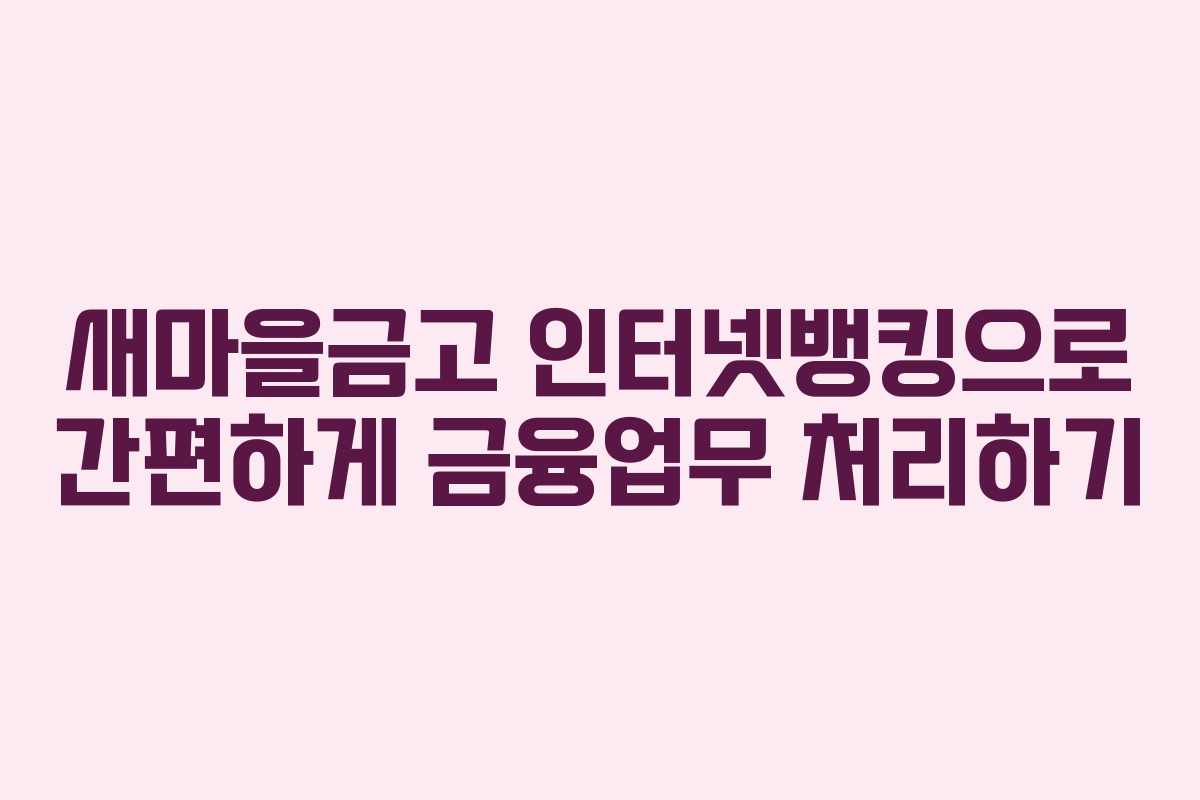 새마을금고 인터넷뱅킹으로 간편하게 금융업무 처리하기