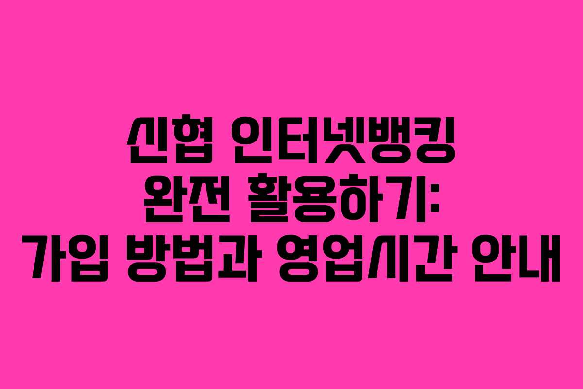 신협 인터넷뱅킹 완전 활용하기: 가입 방법과 영업시간 안내