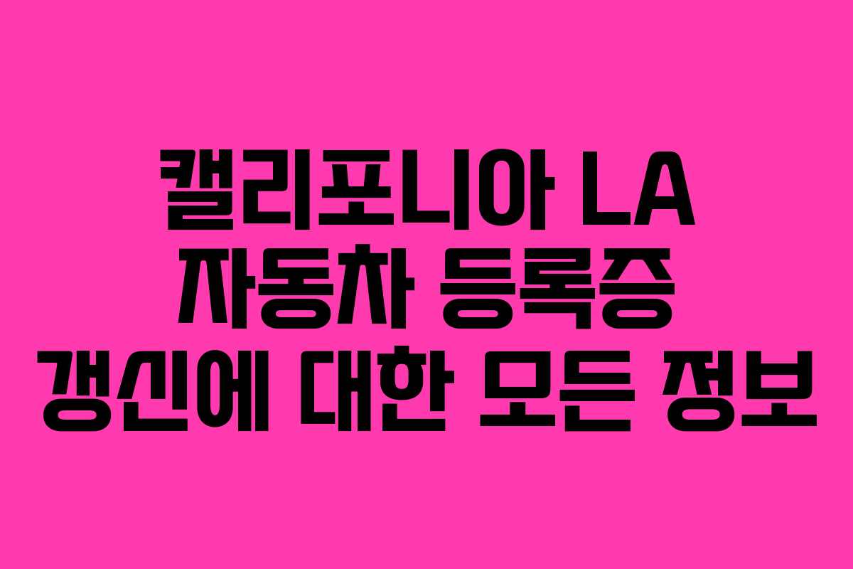 캘리포니아 LA 자동차 등록증 갱신에 대한 모든 정보