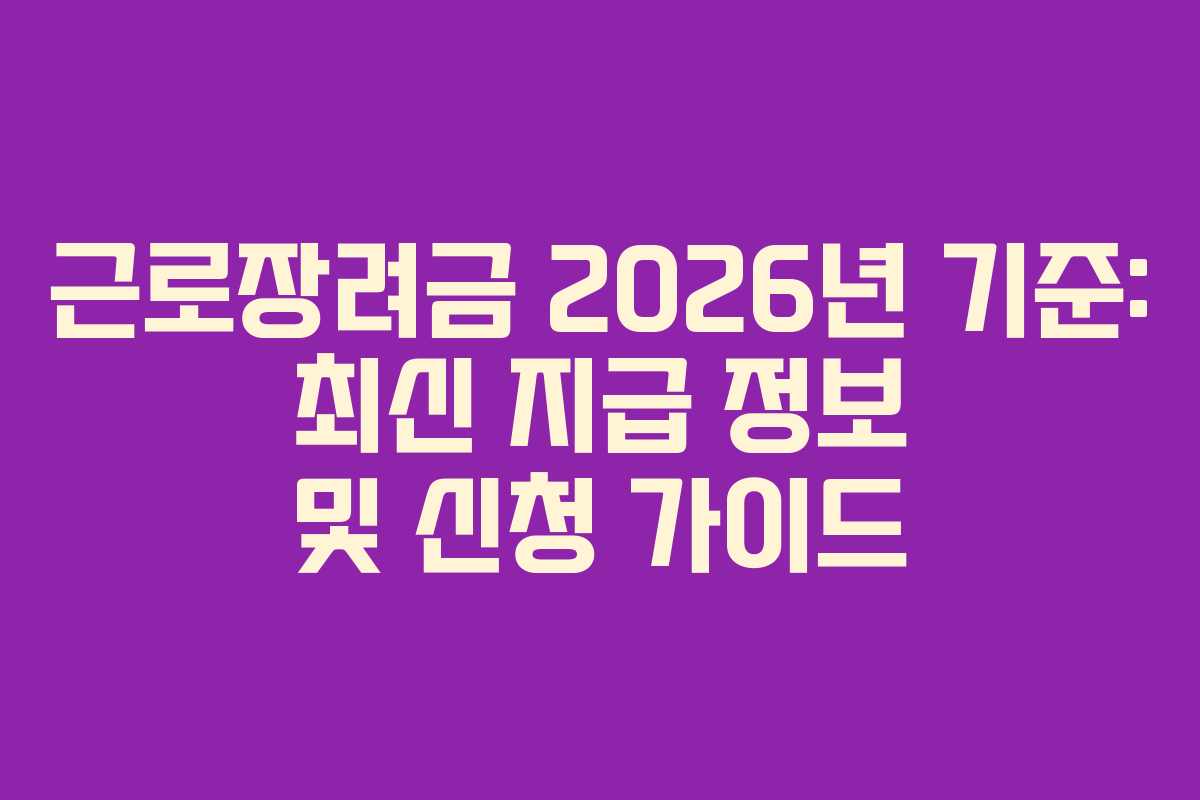 근로장려금 2026년 기준: 최신 지급 정보 및 신청 가이드