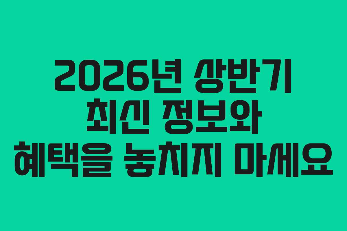 2026년 상반기 최신 정보와 혜택을 놓치지 마세요