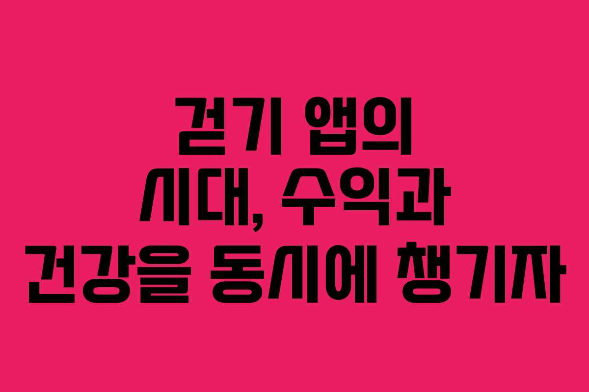 걷기 앱의 시대, 수익과 건강을 동시에 챙기자