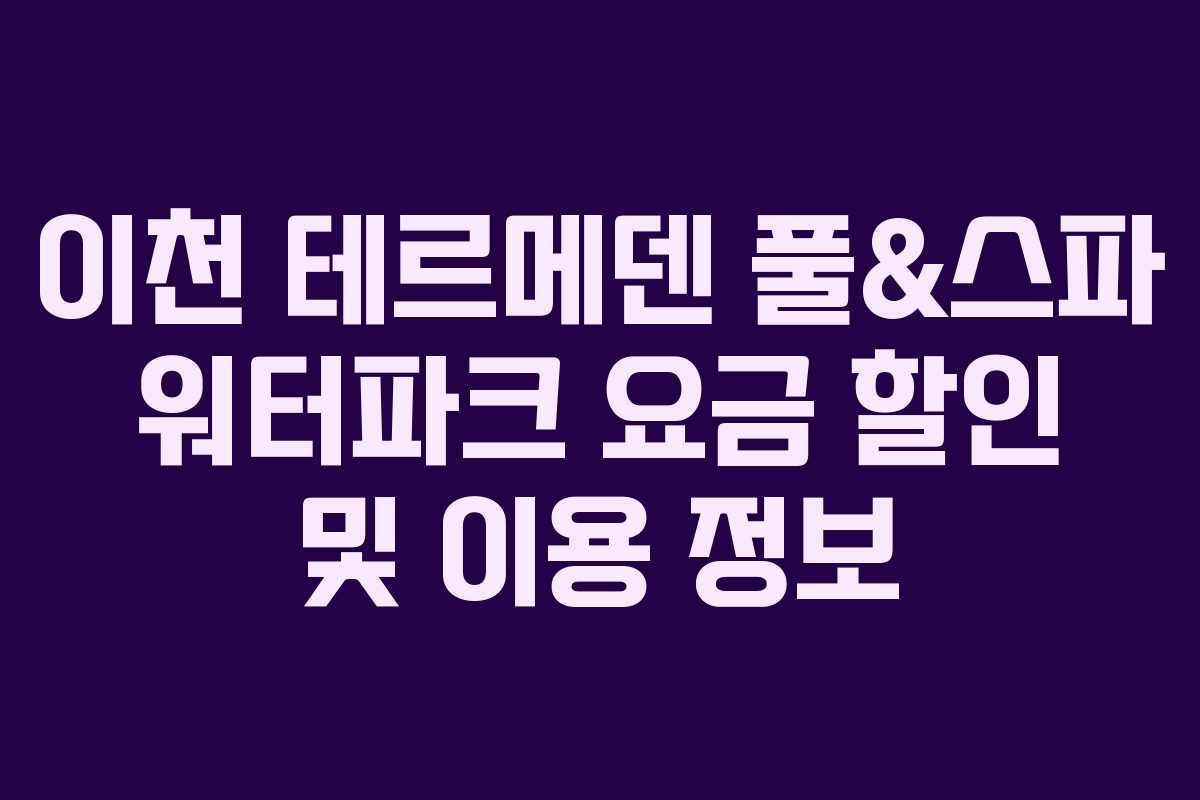이천 테르메덴 풀&스파 워터파크 요금 할인 및 이용 정보 이천 테르메덴 풀&스파 워터파크 요금 할인 및 이용 정보