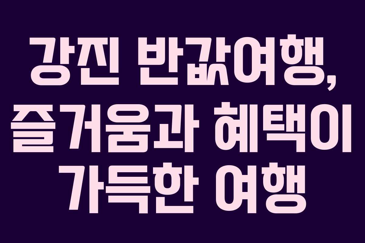 강진 반값여행, 즐거움과 혜택이 가득한 여행