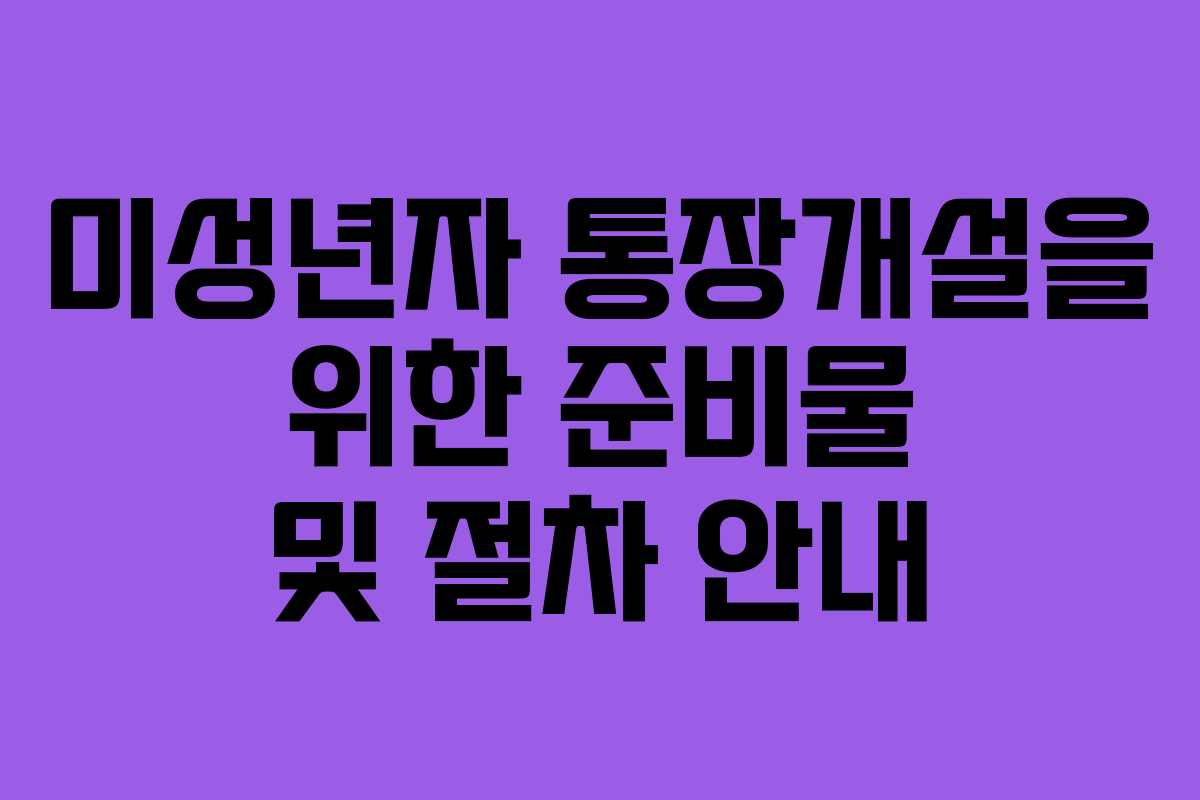 미성년자 통장개설을 위한 준비물 및 절차 안내