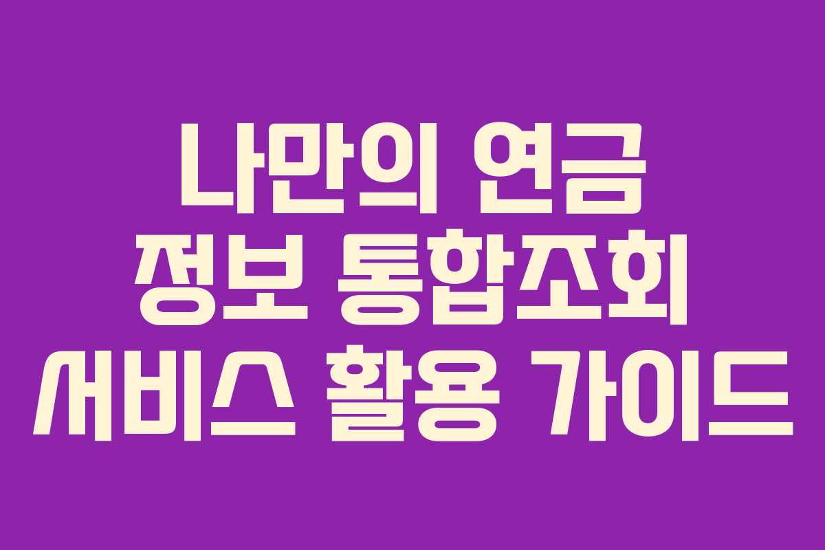 나만의 연금 정보 통합조회 서비스 활용 가이드