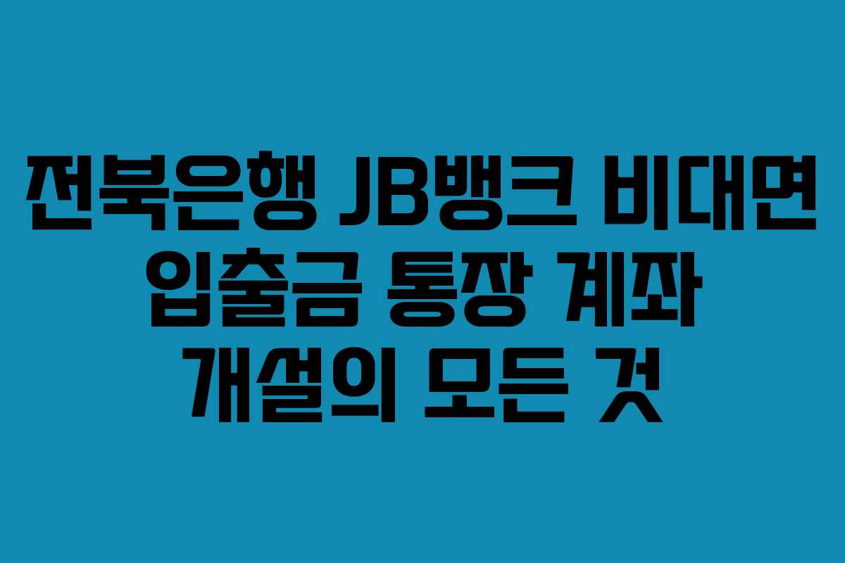 전북은행 JB뱅크 비대면 입출금 통장 계좌 개설의 모든 것