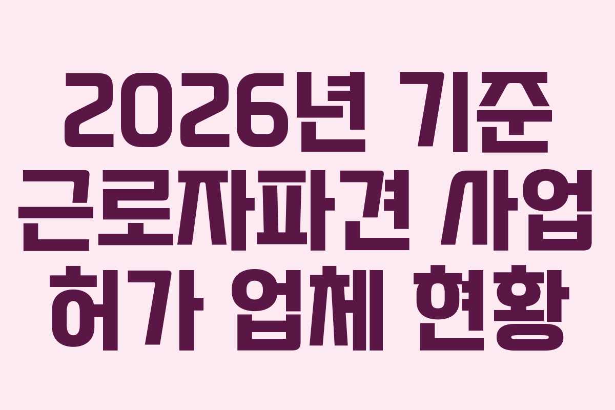 2026년 기준 근로자파견 사업 허가 업체 현황